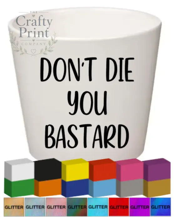 Don’t Die you Bastard Plant Pot Decal / Sticker