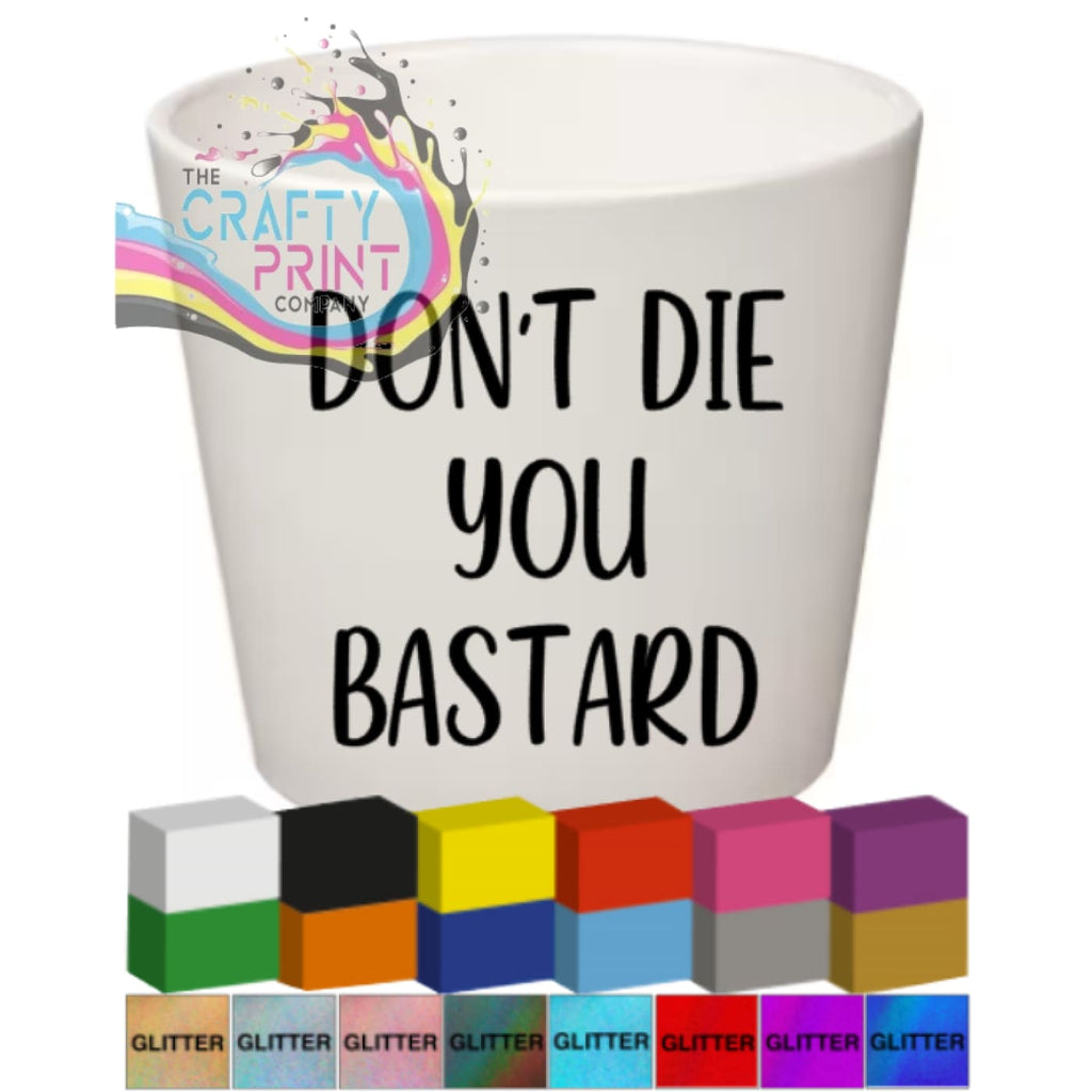Don’t Die you Bastard Plant Pot Decal / Sticker