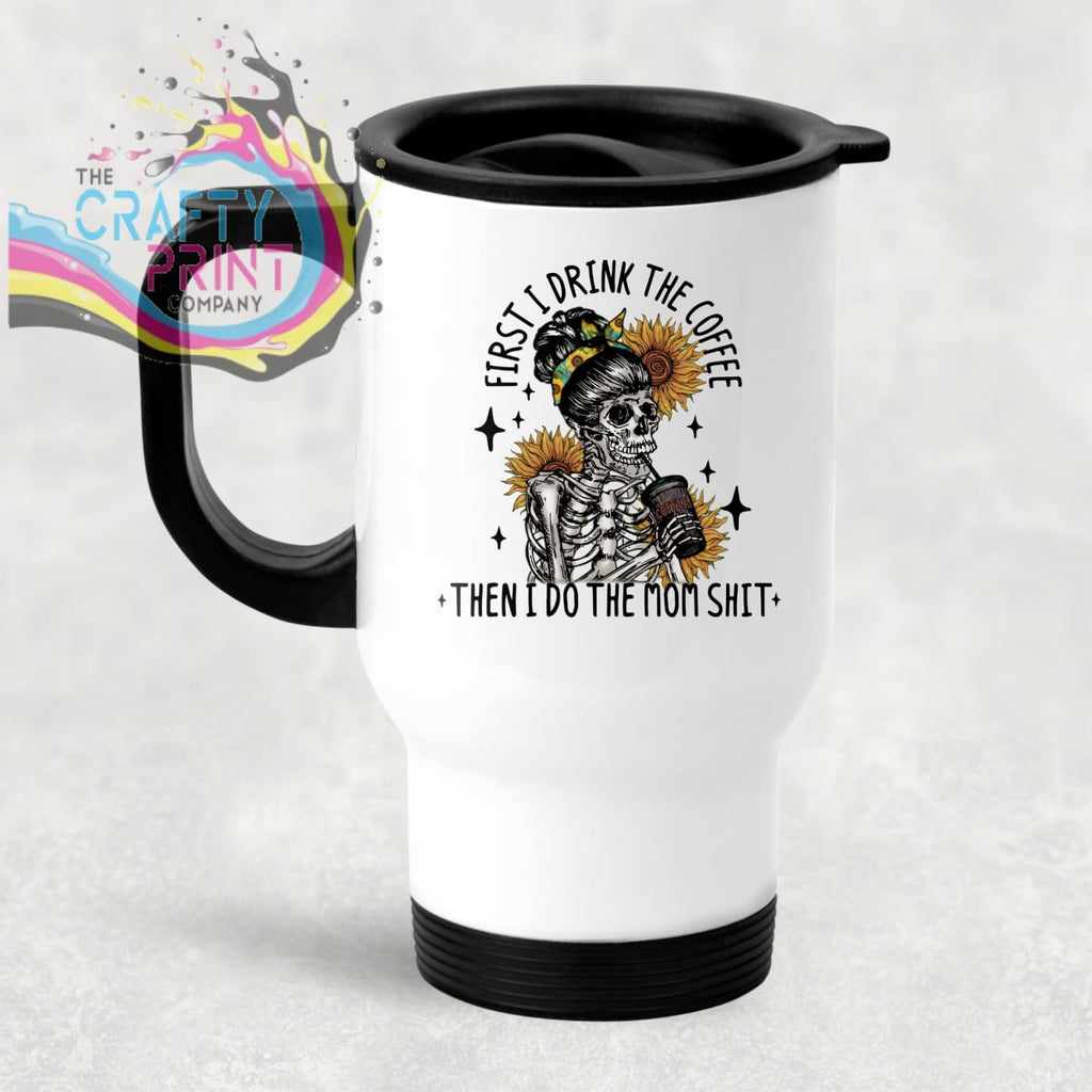 First I drink the Coffee Travel Mug - Mugs