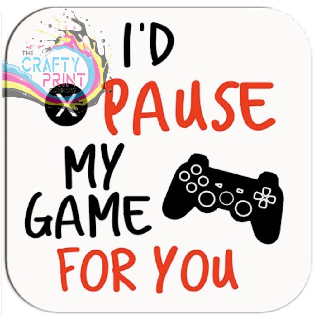 I’d pause my Game for you Coaster - Coasters