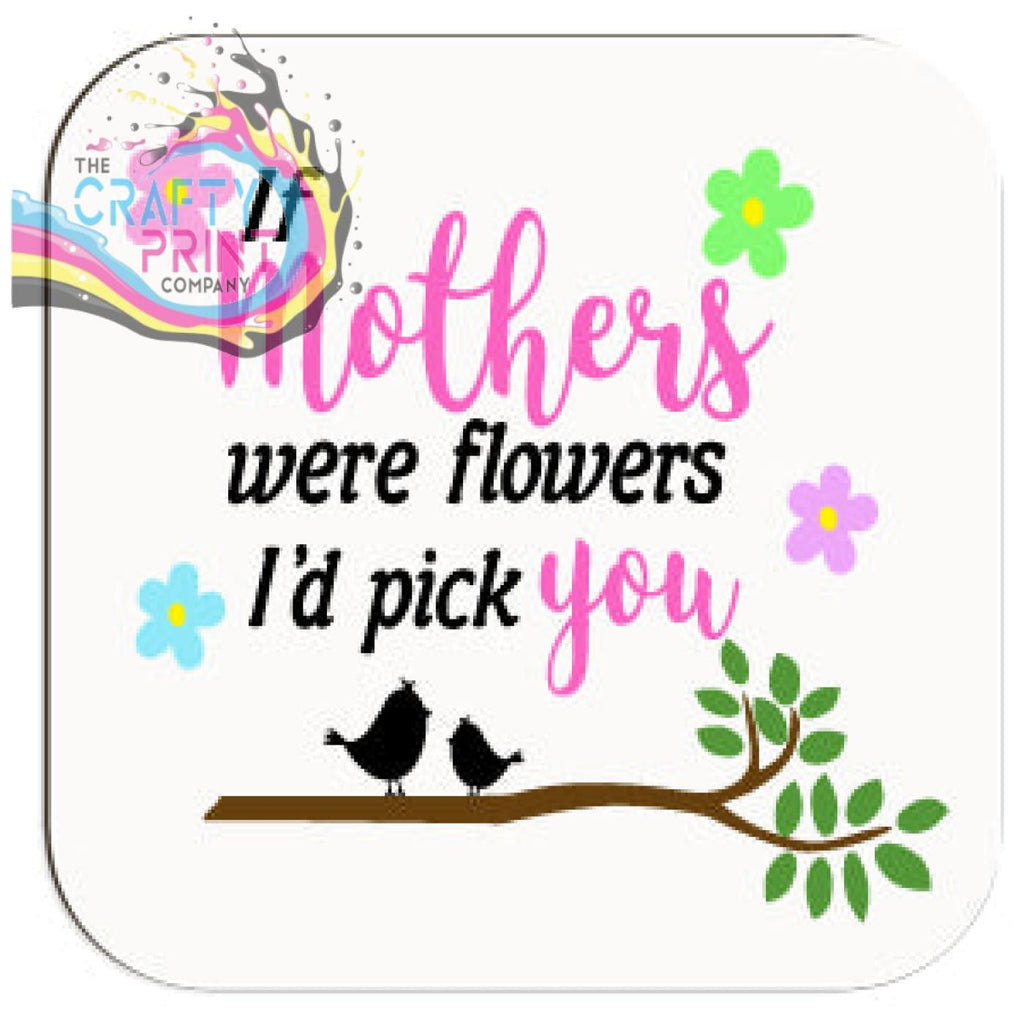 If Mothers were flowers I’d pick you Coaster - Coasters